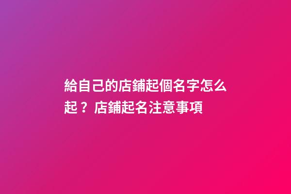 給自己的店鋪起個名字怎么起？店鋪起名注意事項-第1張-店鋪起名-玄機派